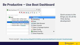 3939 39
Be Productive – Use Boot Dashboard
Picture copyright - https://spring.io/blog/2015/10/08/the-spring-boot-dashboard-in-sts-part-1-local-boot-apps
Quick access to the
things you do all the
Time during
development
 