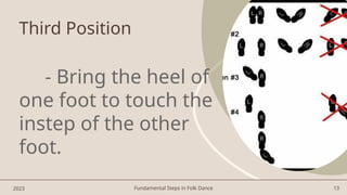 Fundamental Steps in Folk Dance 13
Third Position
- Bring the heel of
one foot to touch the
instep of the other
foot.
2023
 