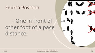Fundamental Steps in Folk Dance 14
Fourth Position
- One in front of
other foot of a pace
distance.
2023
 