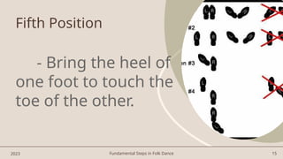 Fundamental Steps in Folk Dance 15
Fifth Position
- Bring the heel of
one foot to touch the
toe of the other.
2023
 