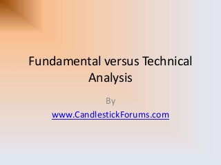 Fundamental versus Technical
Analysis
By
www.CandlestickForums.com
 