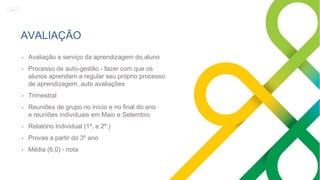 AVALIAÇÃO
• Avaliação a serviço da aprendizagem do aluno
• Processo de auto-gestão - fazer com que os
alunos aprendam a regular seu próprio processo
de aprendizagem, auto avaliações
• Trimestral
• Reuniões de grupo no início e no final do ano
e reuniões individuais em Maio e Setembro
• Relatório Individual (1º. e 2º.)
• Provas a partir do 3º ano
• Média (6,0) - nota
MENU
 