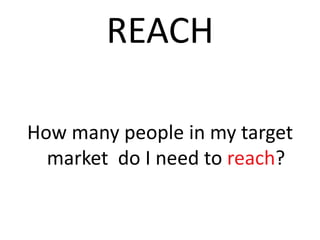 REACH How many people in my target market  do I need to reach?  