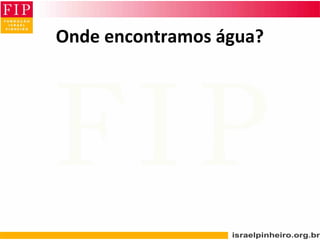 Onde encontramos água?
 