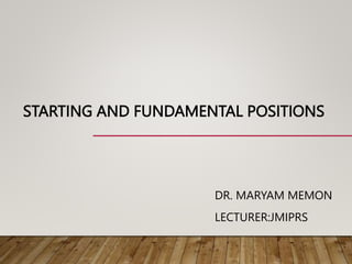 STARTING AND FUNDAMENTAL POSITIONS
DR. MARYAM MEMON
LECTURER:JMIPRS
 