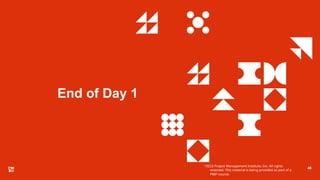 48
©2023 Project Management Institute, Inc. All rights
reserved. This material is being provided as part of a
PMI® course.
End of Day 1
 