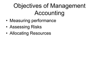 Objectives of Management
Accounting
• Measuring performance
• Assessing Risks
• Allocating Resources
 