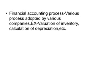 • Financial accounting process-Various
process adopted by various
companies.EX-Valuation of inventory,
calculation of depreciation,etc.
 