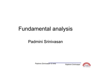 Fundamental analysis Padmini Srinivasan Padmini Srinivasan © iimb Padmini Srinivasan  
