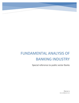 FUNDAMENTAL ANALYSIS OF
BANKING INDUSTRY
Special reference to public sector Banks

Darun v
darunvd@gmail.com

 