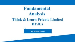 Think & Learn Private Limited
BYJUs
Fundamental
Analysis
Md Salman Ashrafi
By:
 