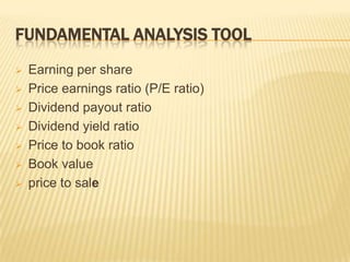 FUNDAMENTAL ANALYSIS TOOL
 Earning per share
 Price earnings ratio (P/E ratio)
 Dividend payout ratio
 Dividend yield ratio
 Price to book ratio
 Book value
 price to sale
 