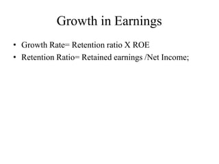 Growth in Earnings
• Growth Rate= Retention ratio X ROE
• Retention Ratio= Retained earnings /Net Income;
 