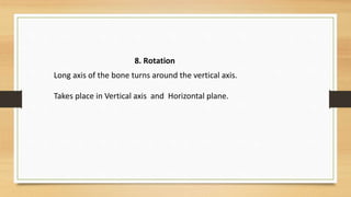 8. Rotation
Long axis of the bone turns around the vertical axis.
Takes place in Vertical axis and Horizontal plane.
 