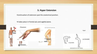 3. Hyper Extension
•Continuation of extension past the anatomical position.
•It takes place in frontal axis and sagittal plane.
Hyper
 