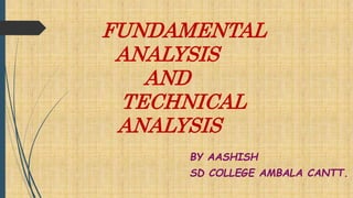 FUNDAMENTAL
ANALYSIS
AND
TECHNICAL
ANALYSIS
BY AASHISH
SD COLLEGE AMBALA CANTT.
 