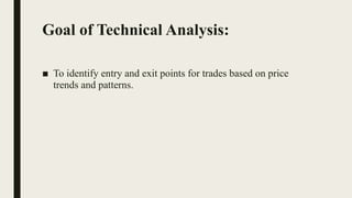 Goal of Technical Analysis:
■ To identify entry and exit points for trades based on price
trends and patterns.
 