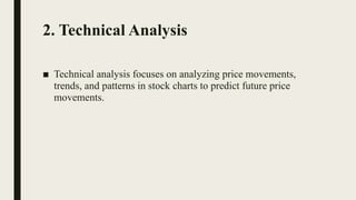 2. Technical Analysis
■ Technical analysis focuses on analyzing price movements,
trends, and patterns in stock charts to predict future price
movements.
 