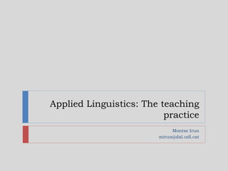 Applied Linguistics: The teaching
practice
Montse Irun
mirun@dal.udl.cat
Applied
Linguistics
 