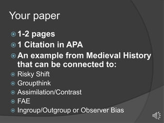 Your paper
 1-2

pages
 1 Citation in APA
 An example from Medieval History
that can be connected to:
Risky Shift
 Groupthink
 Assimilation/Contrast
 FAE
 Ingroup/Outgroup or Observer Bias


 