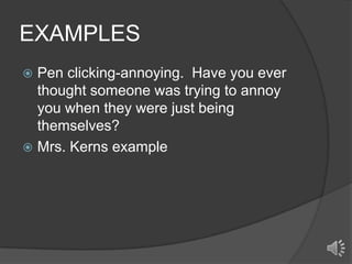 EXAMPLES
Pen clicking-annoying. Have you ever
thought someone was trying to annoy
you when they were just being
themselves?
 Mrs. Kerns example


 