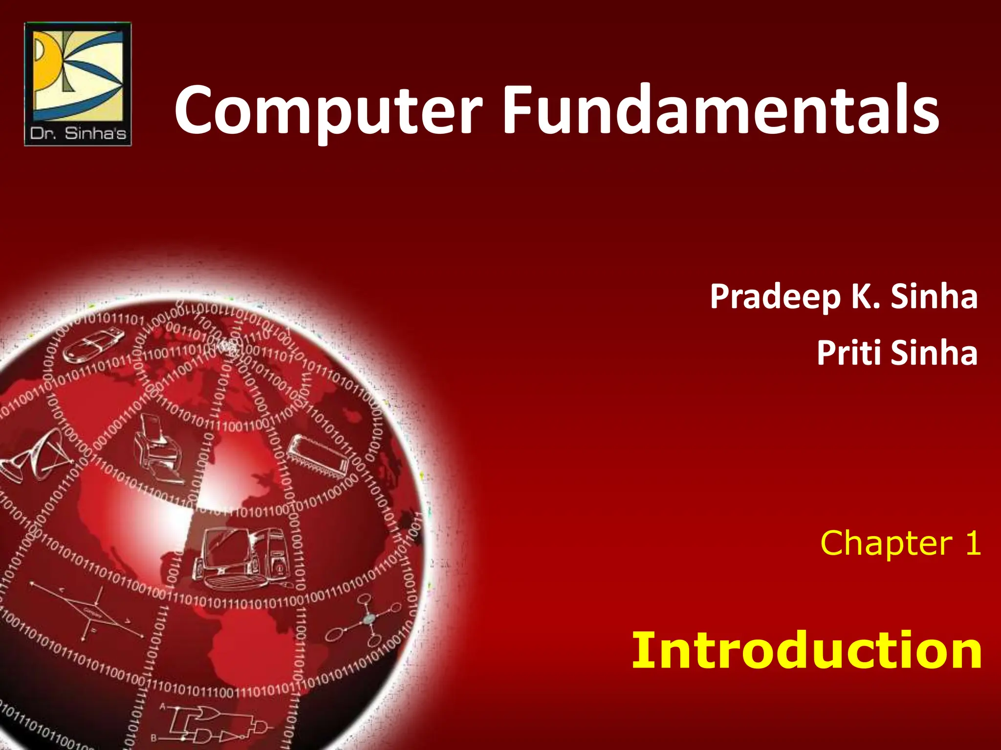 Computer Fundamentals : Pradeep K. Sinha & Priti Sinha
Chapter 01: Introduction Slide 1/17
Chapter 1
Introduction
Computer Fundamentals
Pradeep K. Sinha
Priti Sinha
 