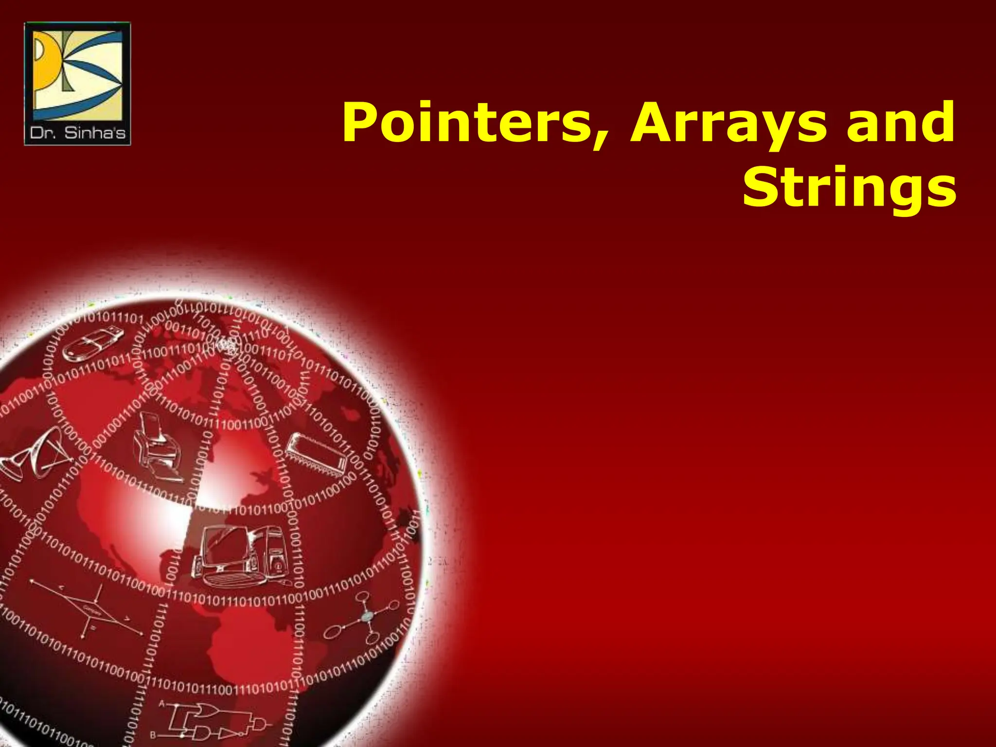 Computer Fundamentals : Pradeep K. Sinha & Priti Sinha
Chapter 21: Introduction to C Programming Languages Slide 40/76
Pointers, Arrays and
Strings
 