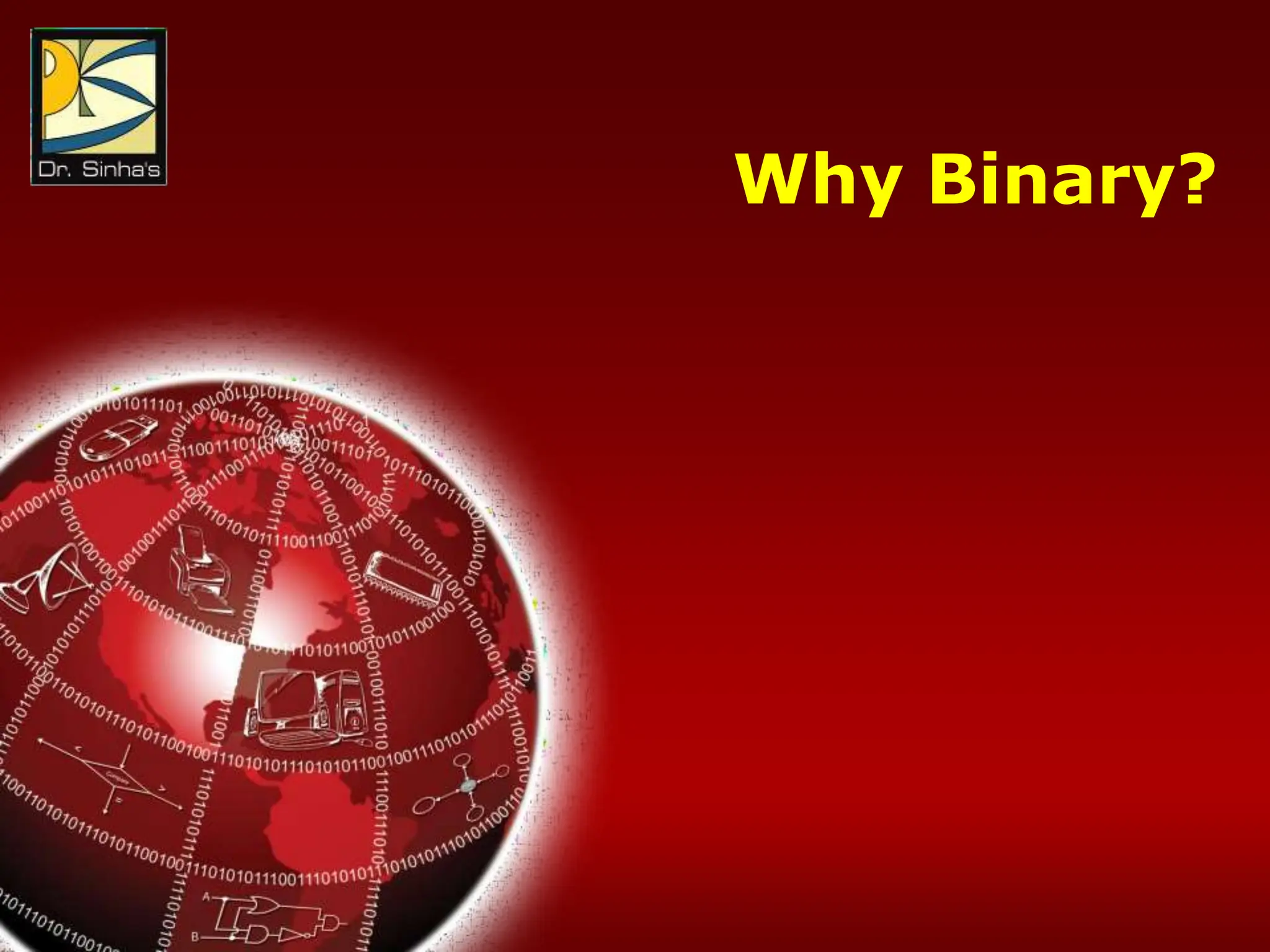 Computer Fundamentals : Pradeep K. Sinha & Priti Sinha
Chapter 05: Computer Arithmetic Slide 3/31
Why Binary?
 