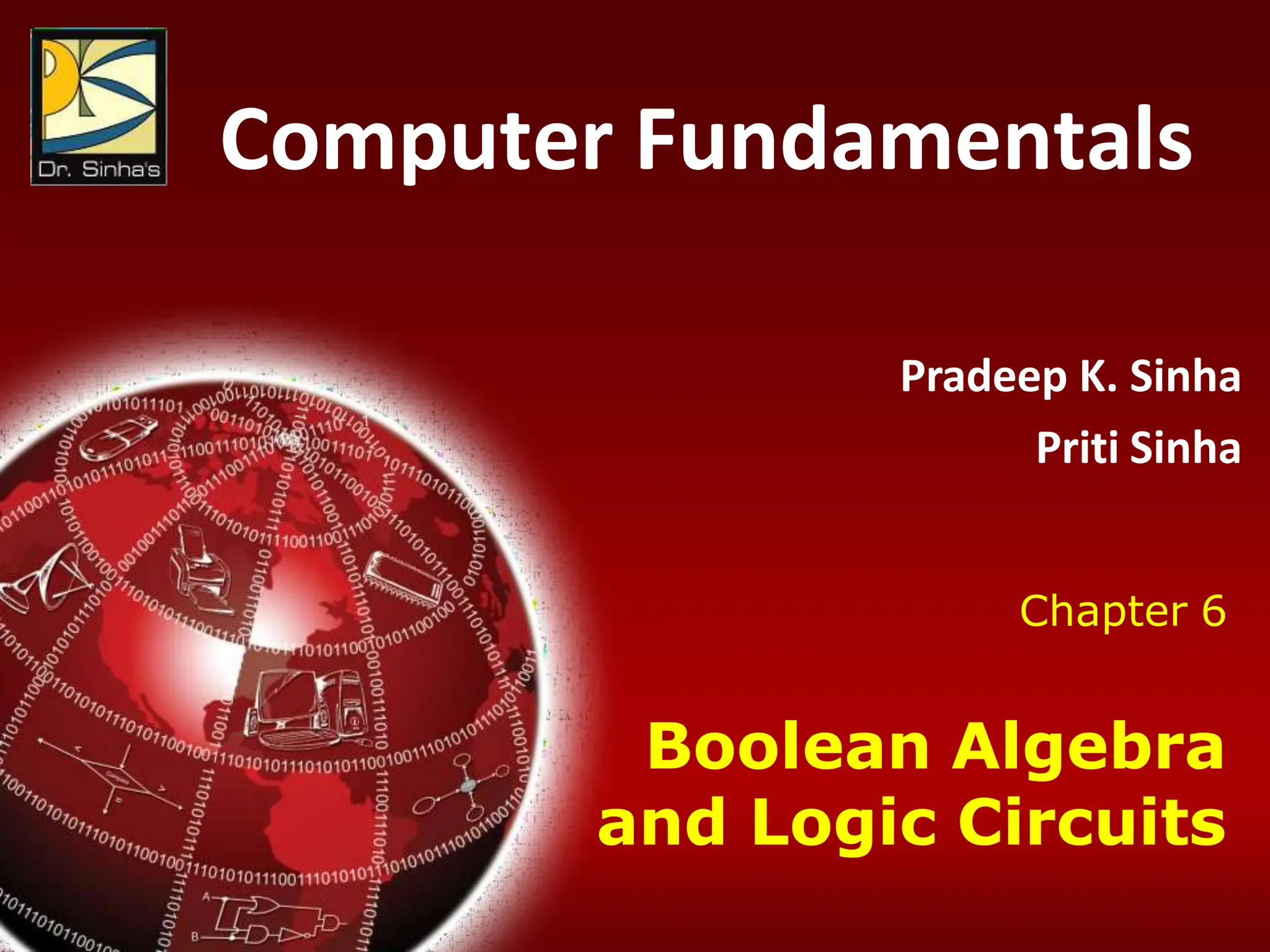 Computer Fundamentals : Pradeep K. Sinha & Priti Sinha
Chapter 06: Boolean Algebra and Logic Circuits Slide 1/86
Computer Fundamentals
Pradeep K. Sinha
Priti Sinha
Chapter 6
Boolean Algebra
and Logic Circuits
 