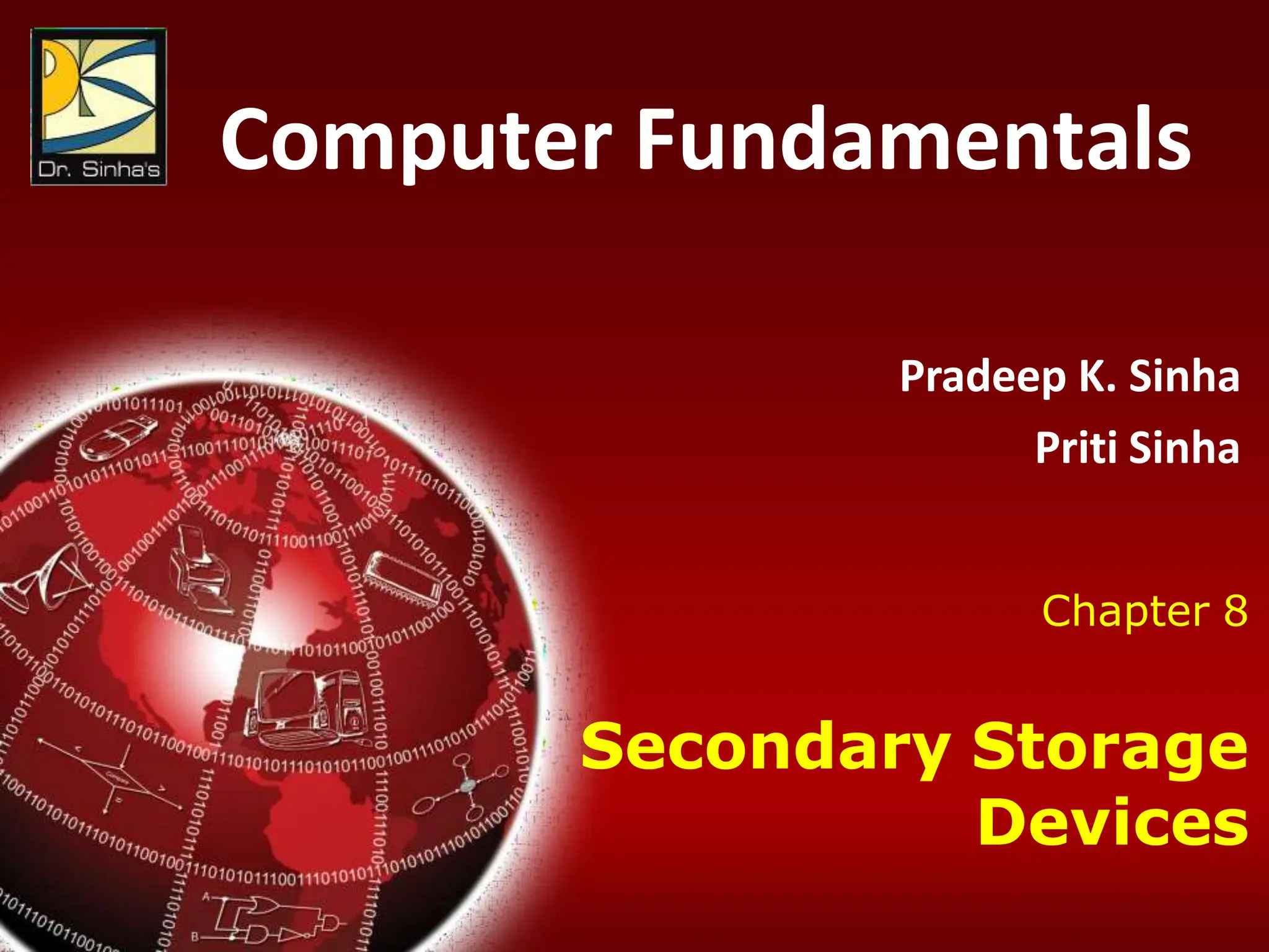 Computer Fundamentals: Pradeep K. Sinha & Priti Sinha
Chapter 08: Secondary Storage Devices Slide 1/117
Computer Fundamentals
Pradeep K. Sinha
Priti Sinha
Chapter 8
Secondary Storage
Devices
 