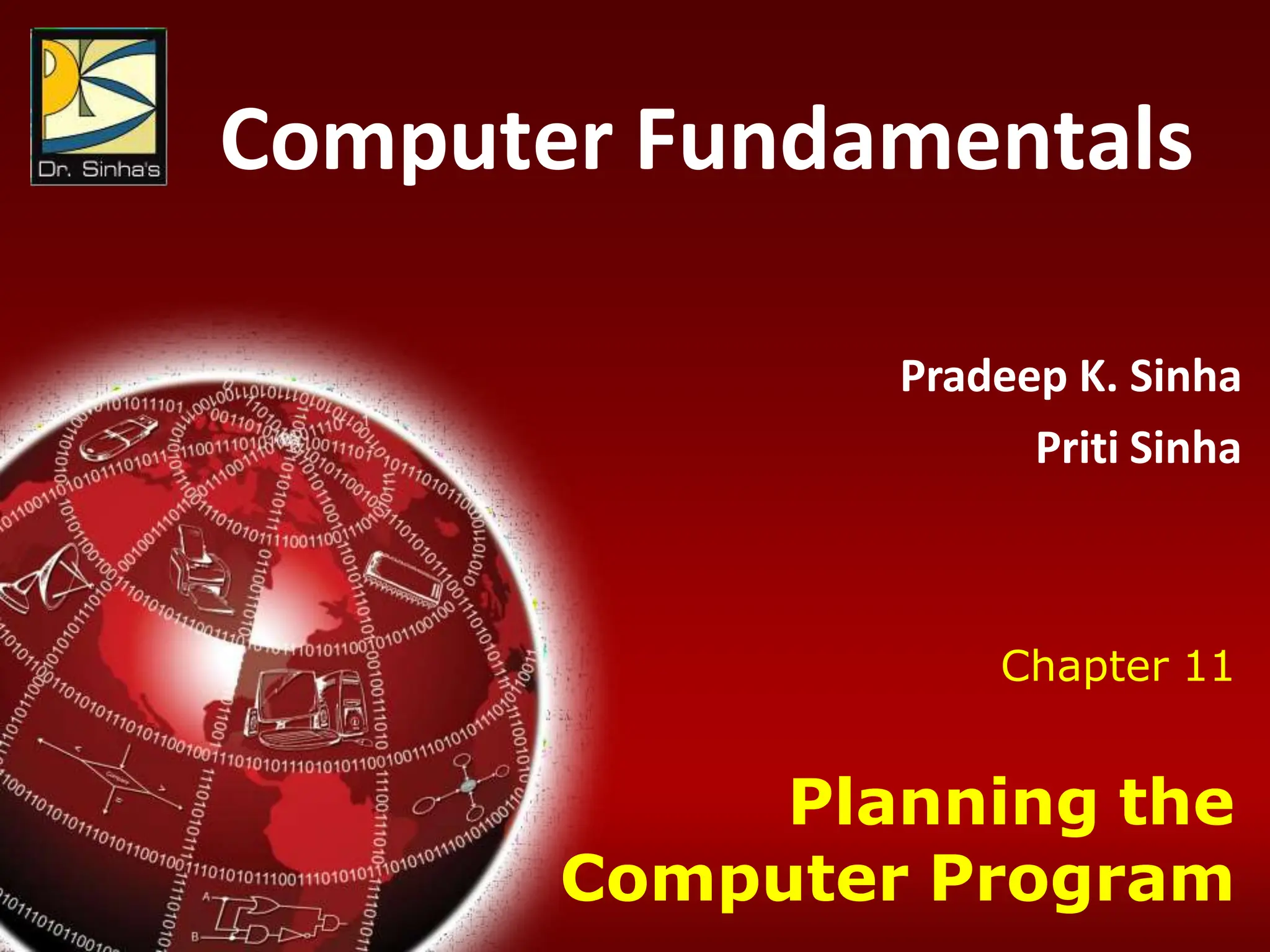 Computer Fundamentals: Pradeep K. Sinha & Priti Sinha
Chapter 11: Planning the Computer Program Slide 1/50
Chapter 11
Planning the
Computer Program
Computer Fundamentals
Pradeep K. Sinha
Priti Sinha
 