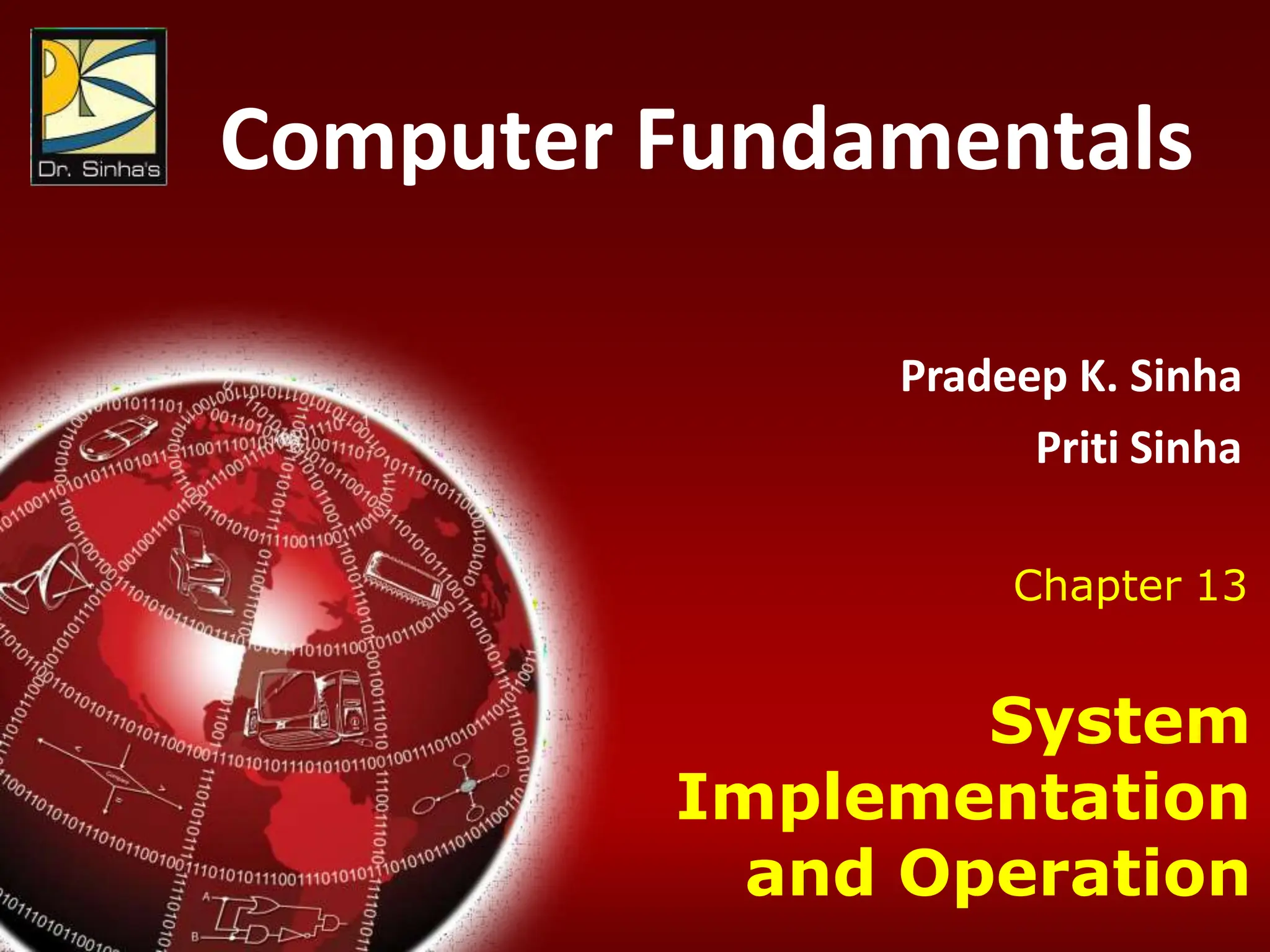 Computer Fundamentals: Pradeep K. Sinha & Priti Sinha
Chapter 13: System Implementation and Operation Slide 1/35
Computer Fundamentals
Dr. Pradeep K. Sinha & Priti Sinha
Chapter 00
Title
Computer Fundamentals
Pradeep K. Sinha
Priti Sinha
Chapter 13
System
Implementation
and Operation
 