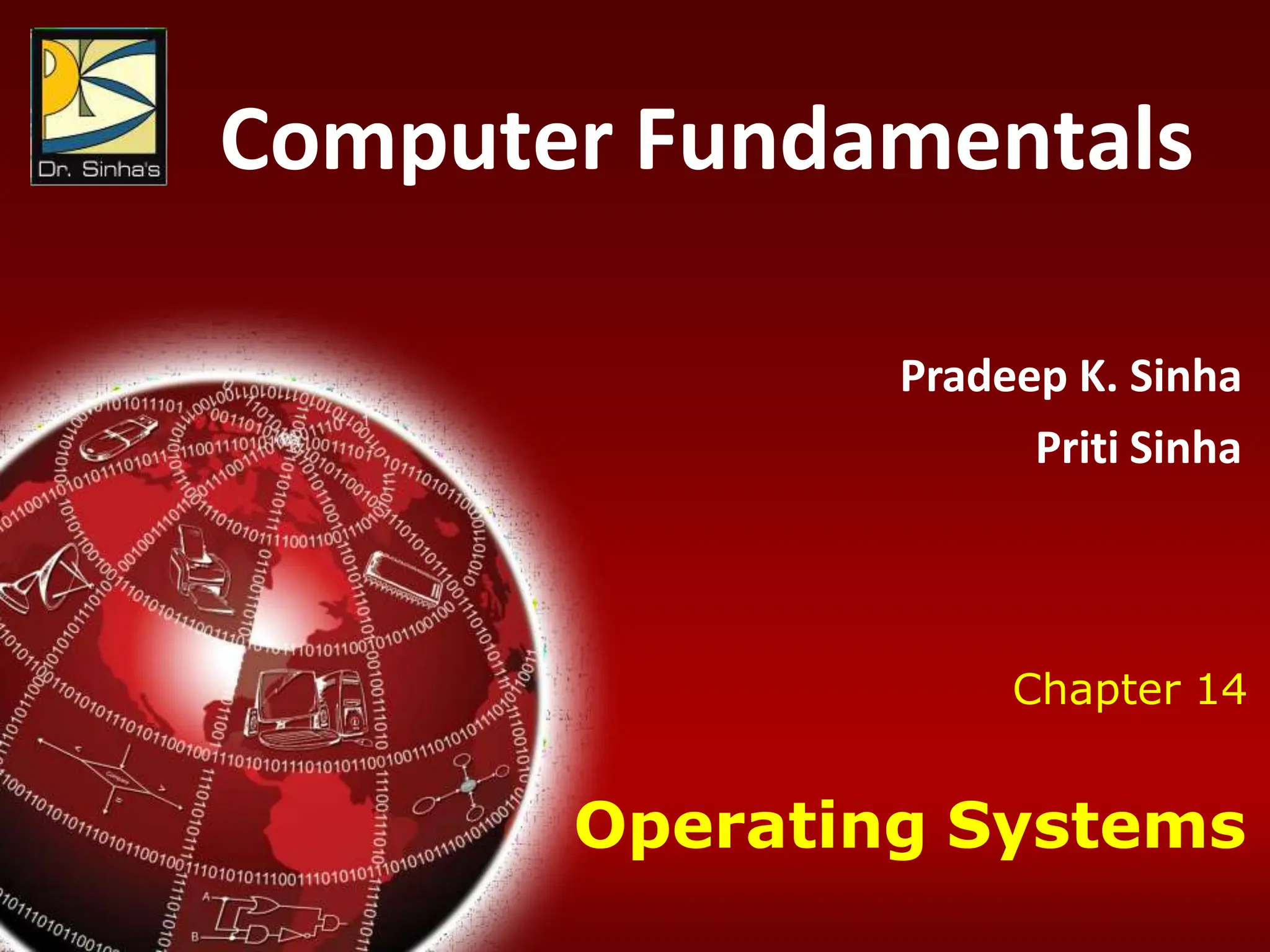 Computer Fundamentals : Pradeep K. Sinha & Priti Sinha
Chapter 14: Operating Systems Slide 1/81
Chapter 14
Operating Systems
Computer Fundamentals
Pradeep K. Sinha
Priti Sinha
 
