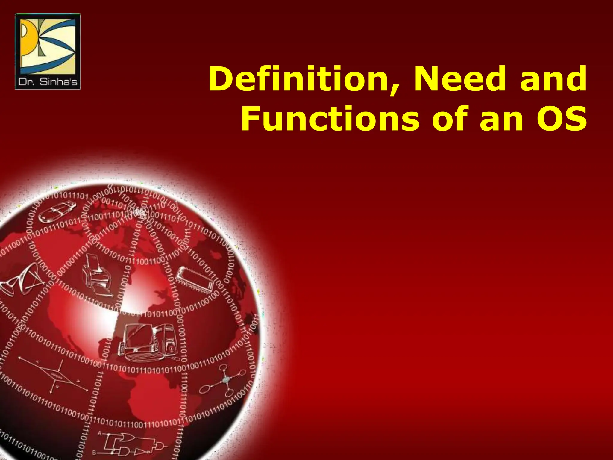 Computer Fundamentals : Pradeep K. Sinha & Priti Sinha
Chapter 14: Operating Systems Slide 3/81
Definition, Need and
Functions of an OS
 