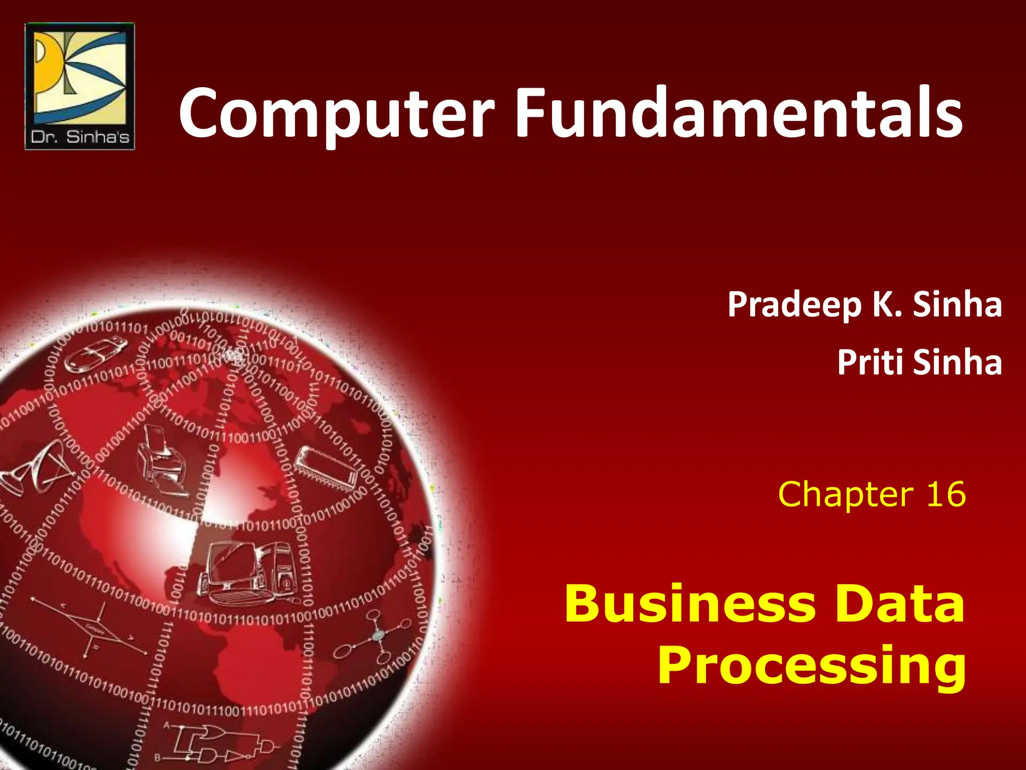 Computer Fundamentals: Pradeep K. Sinha & Priti Sinha
Chapter 16: Business Data Processing Slide 1/52
Computer Fundamentals
Pradeep K. Sinha
Priti Sinha
Chapter 16
Business Data
Processing
 