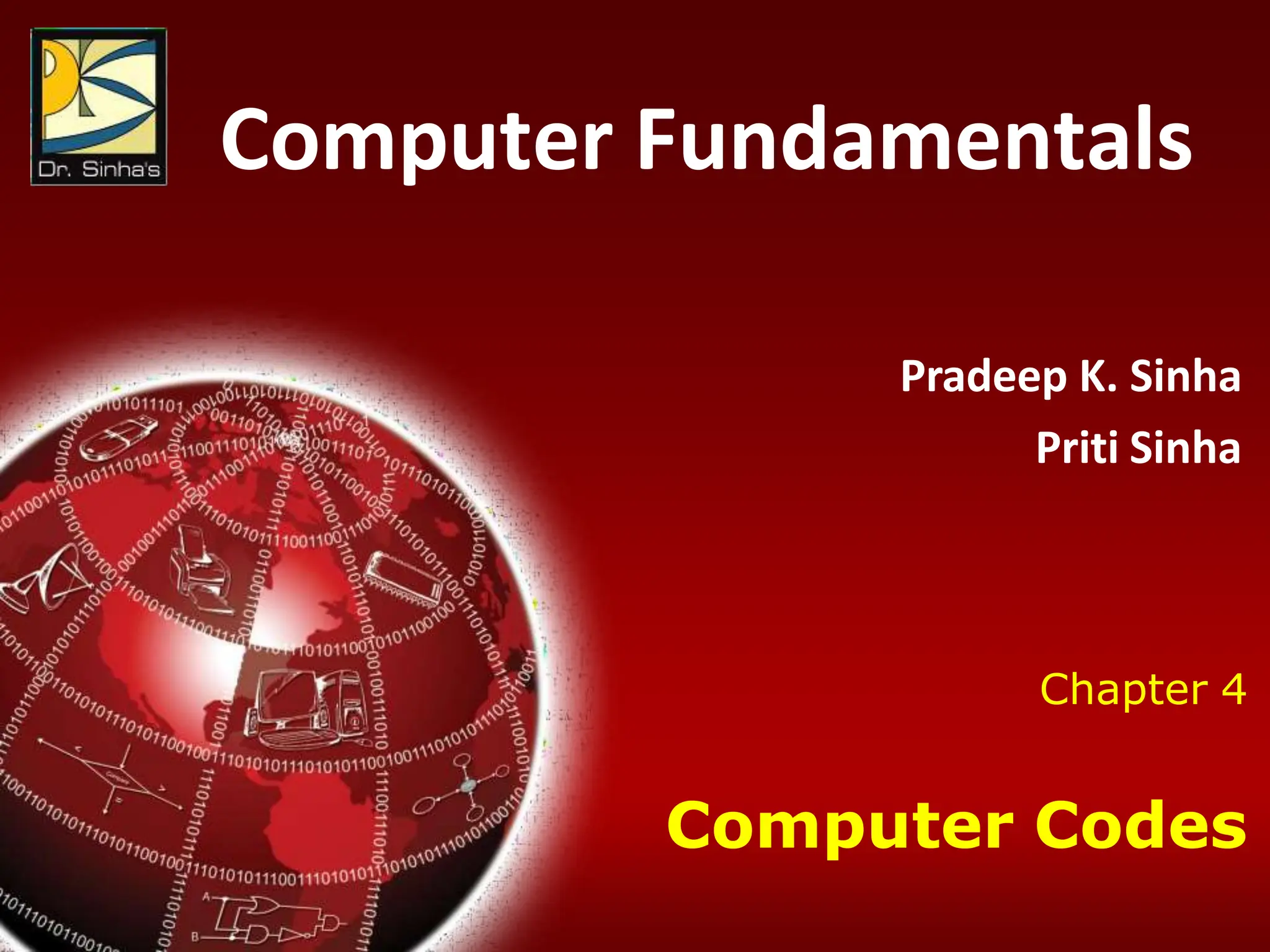 Computer Fundamentals : Pradeep K. Sinha & Priti Sinha
Chapter 04: Computer Codes Slide 1/36
Chapter 4
Computer Codes
Computer Fundamentals
Pradeep K. Sinha
Priti Sinha
 
