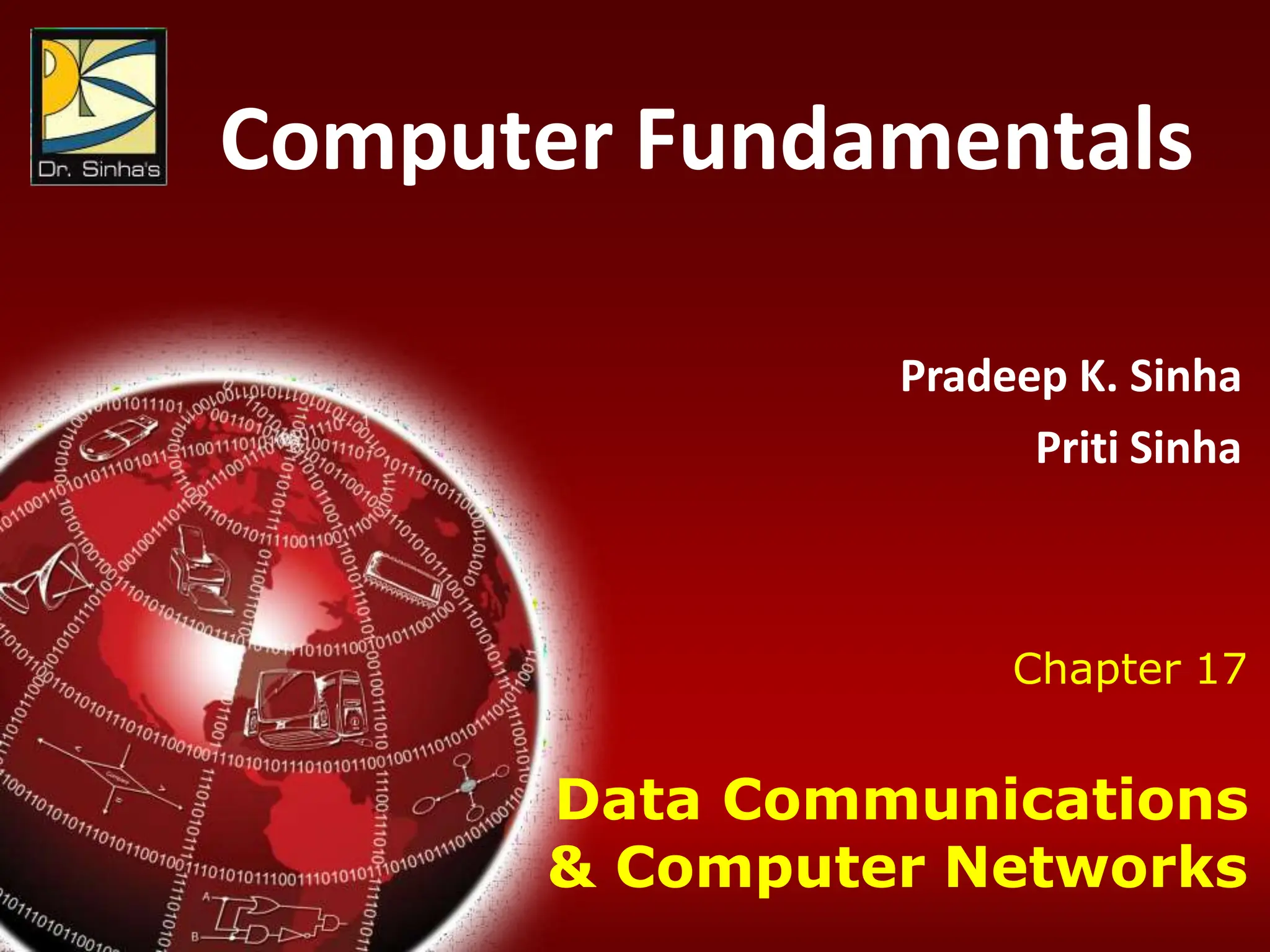 Computer Fundamentals : Pradeep K. Sinha & Priti Sinha
Chapter 17: Data Communications & Computer Networks Slide 1/81
Chapter 17
Data Communications
& Computer Networks
Computer Fundamentals
Pradeep K. Sinha
Priti Sinha
 