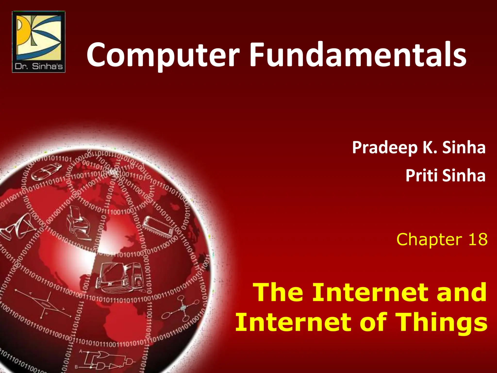 Computer Fundamentals : Pradeep K. Sinha & Priti Sinha
Chapter 18: The Internet and Internet of Things Slide 1/29
Computer Fundamentals
Pradeep K. Sinha
Priti Sinha
Chapter 18
The Internet and
Internet of Things
 
