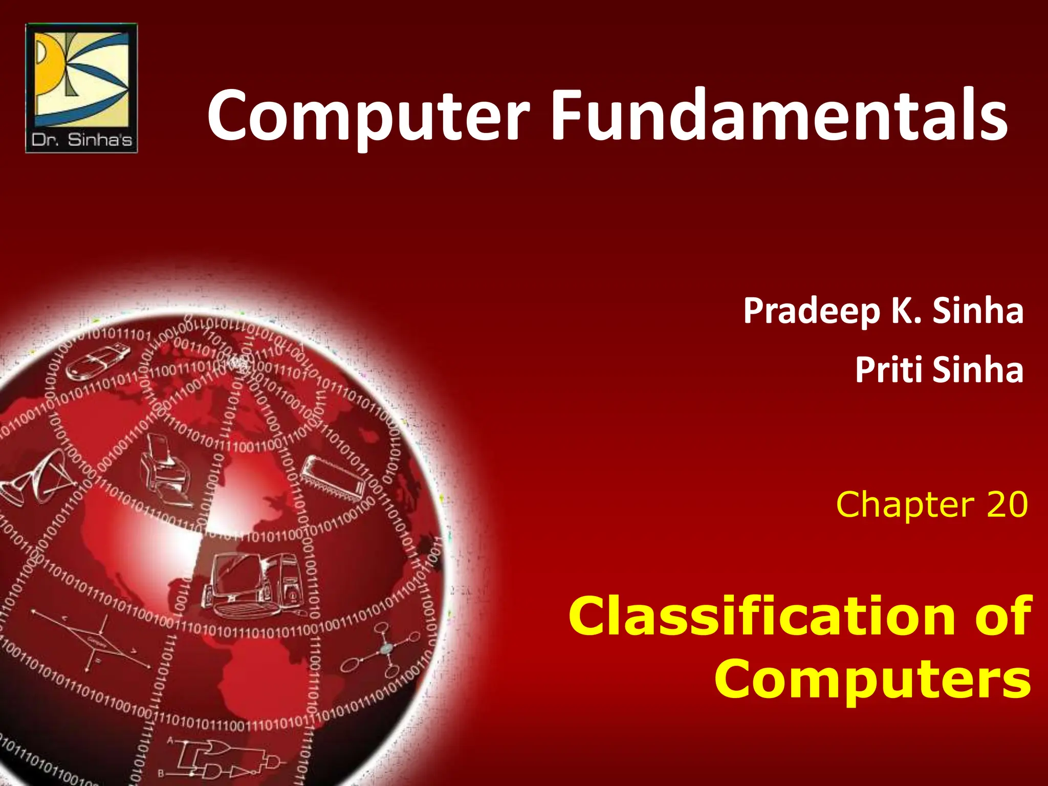 Computer Fundamentals : Pradeep K. Sinha & Priti Sinha
Chapter 20: Classification of Computers Slide 1/33
Computer Fundamentals
Pradeep K. Sinha
Priti Sinha
Chapter 20
Classification of
Computers
 