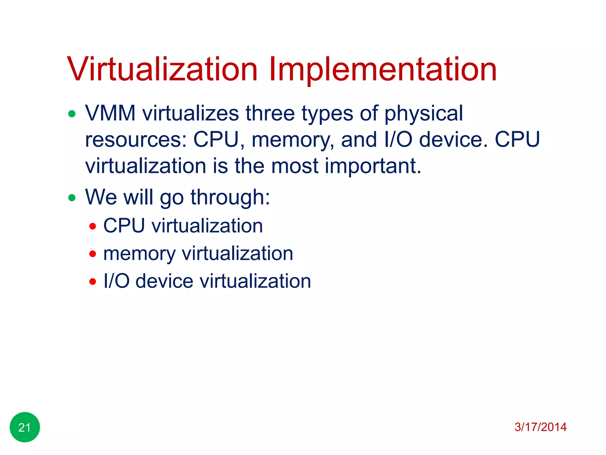 Virtualization Implementation
3/17/201421
 VMM virtualizes three types of physical
resources: CPU, memory, and I/O device. CPU
virtualization is the most important.
 We will go through:
 CPU virtualization
 memory virtualization
 I/O device virtualization
 