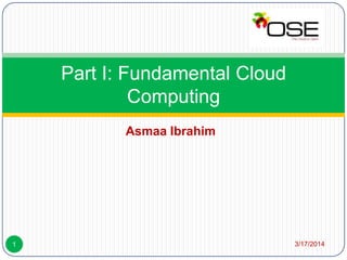 Asmaa Ibrahim
3/17/20141
Part I: Fundamental Cloud
Computing
 