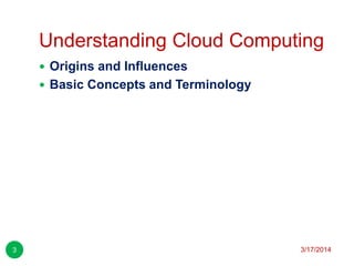 Understanding Cloud Computing
3/17/20143
 Origins and Influences
 Basic Concepts and Terminology
 