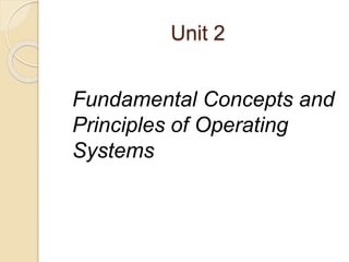 Unit 2
Fundamental Concepts and
Principles of Operating
Systems
 