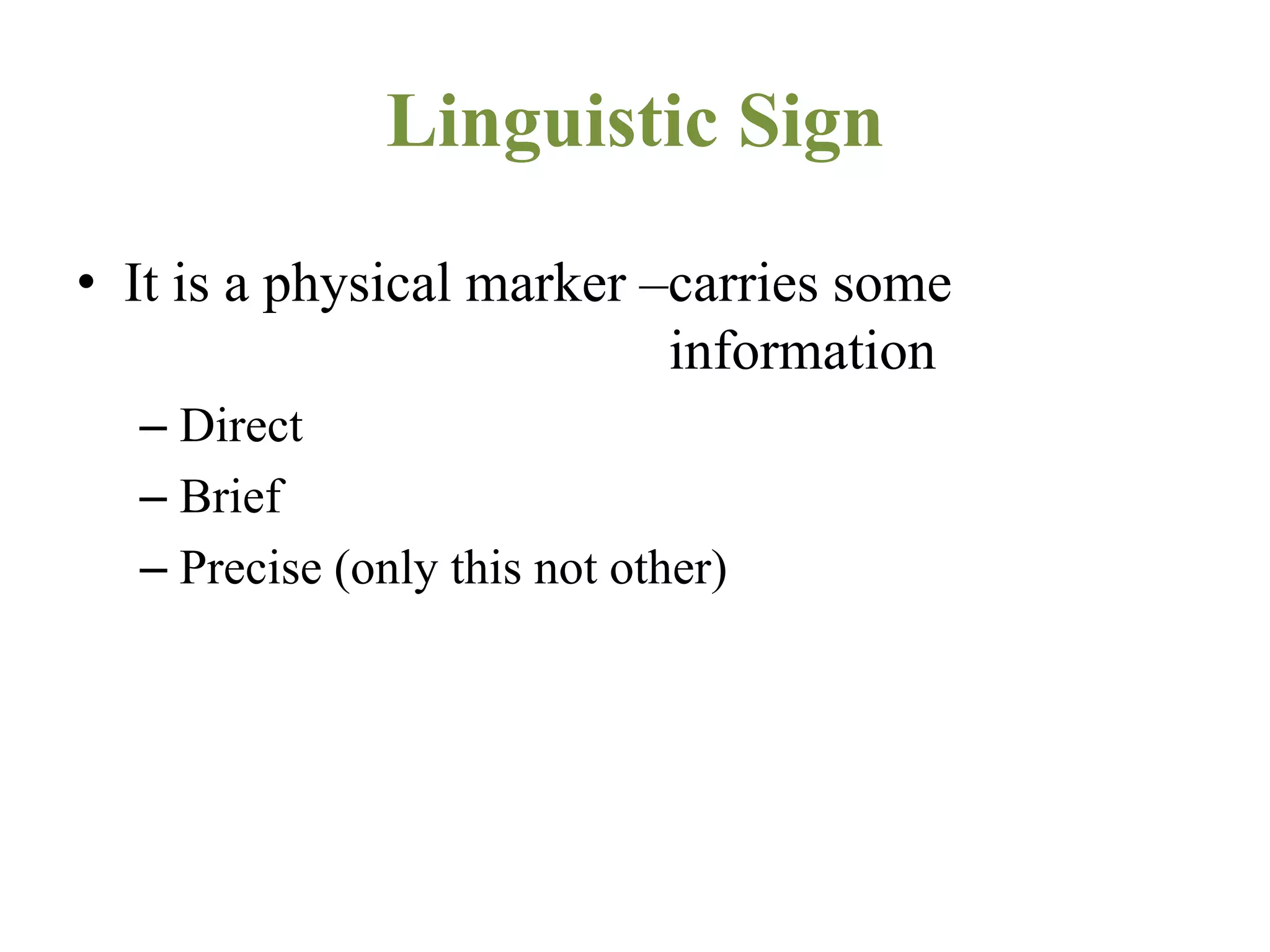Linguistic Sign
• It is a physical marker –carries some
information
– Direct
– Brief
– Precise (only this not other)
 