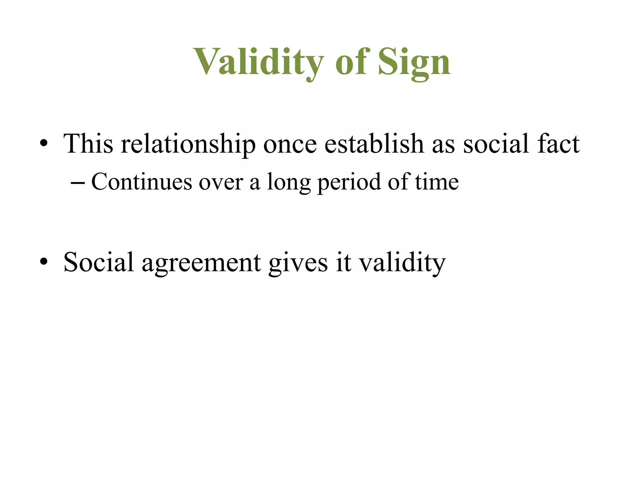 Validity of Sign
• This relationship once establish as social fact
– Continues over a long period of time
• Social agreement gives it validity
 