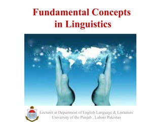 Fundamental Concepts
in Linguistics
Lecturer at Department of English Language & Literature
University of the Punjab , Lahore Pakistan
 