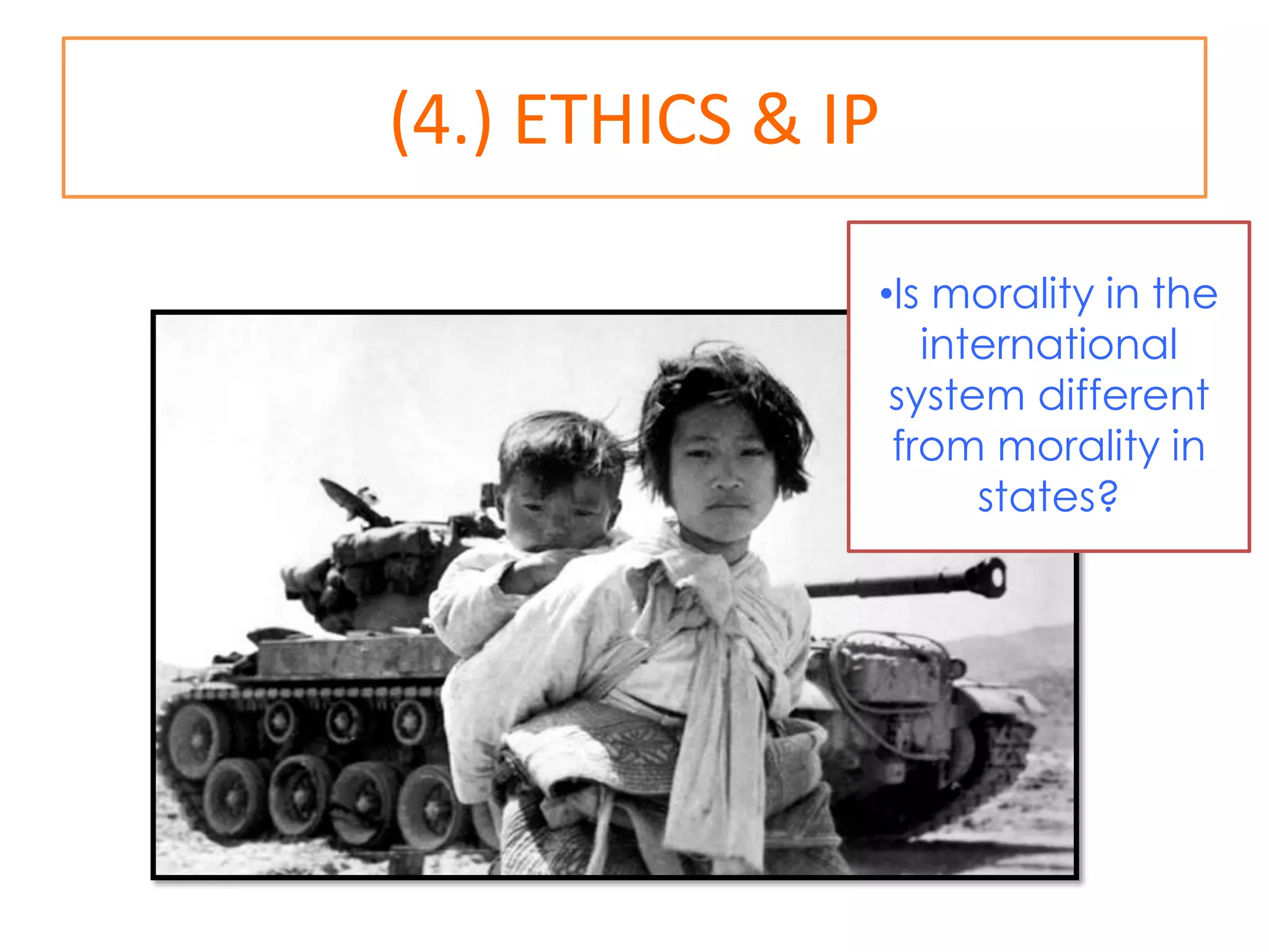 (4.) ETHICS & IP
•Is morality in the
international
system different
from morality in
states?
 