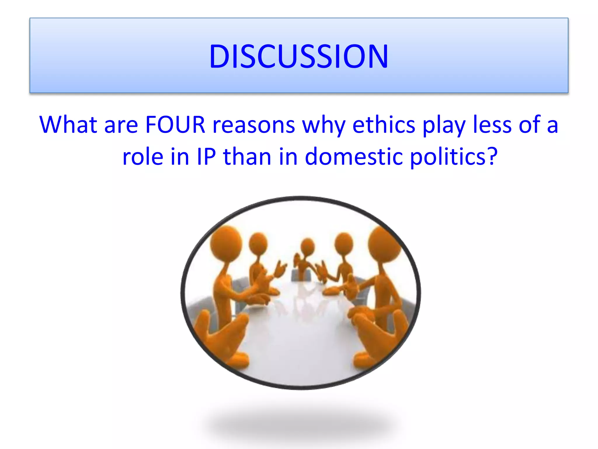 DISCUSSION
What are FOUR reasons why ethics play less of a
role in IP than in domestic politics?
 