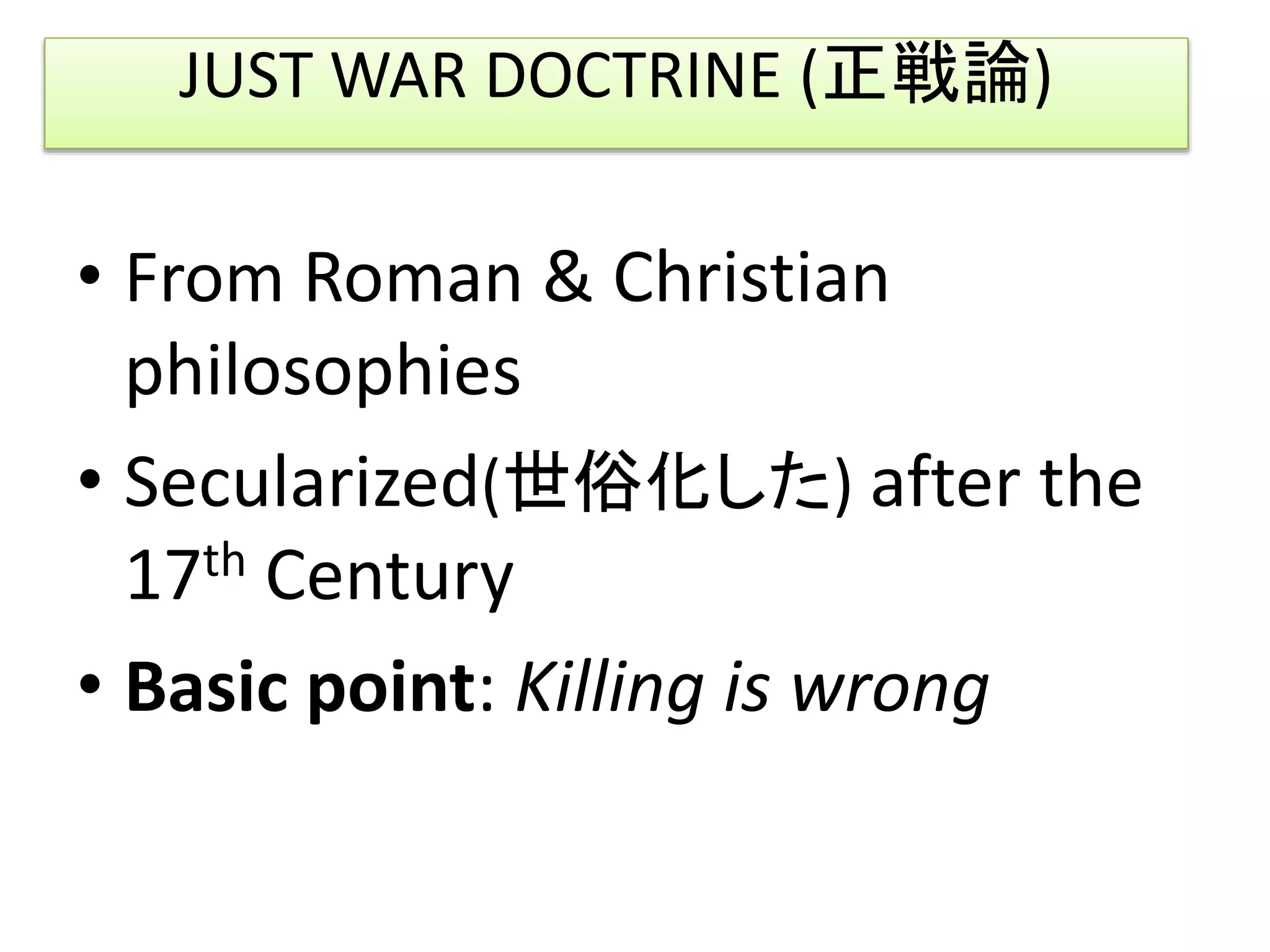 JUST WAR DOCTRINE (正戦論)
• From Roman & Christian
philosophies
• Secularized(世俗化した) after the
17th Century
• Basic point: Killing is wrong
 