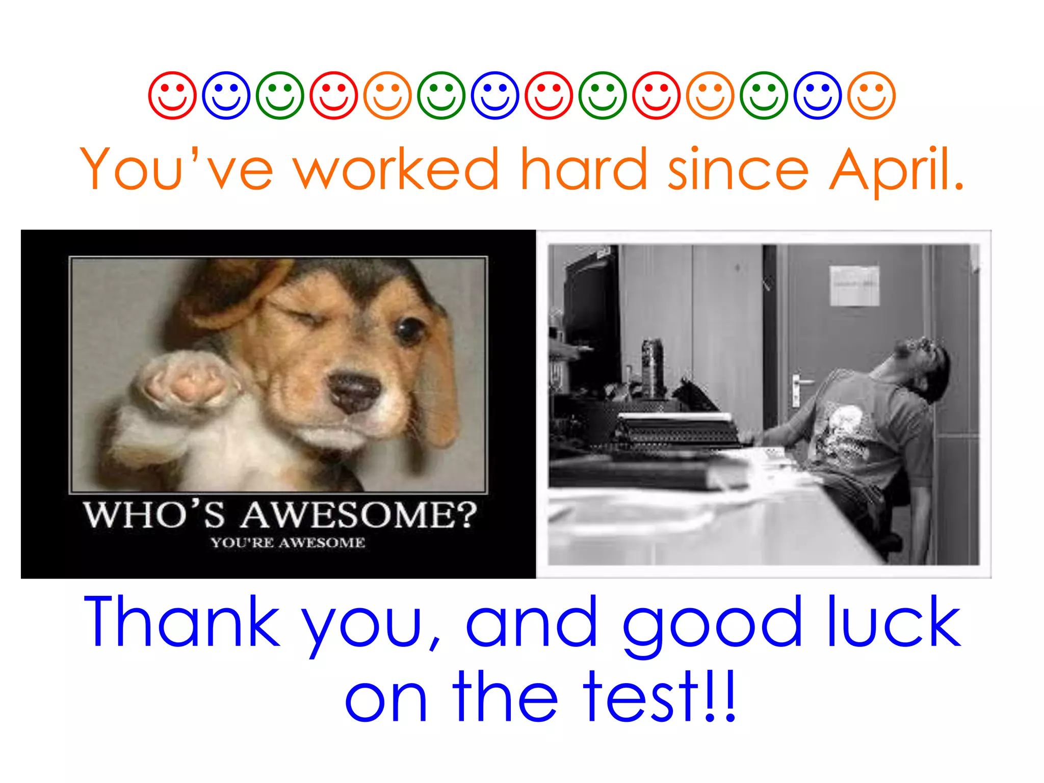 
You’ve worked hard since April.
Thank you, and good luck
on the test!!
 